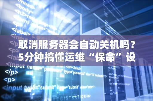 取消服务器会自动关机吗？5分钟搞懂运维“保命”设置！
