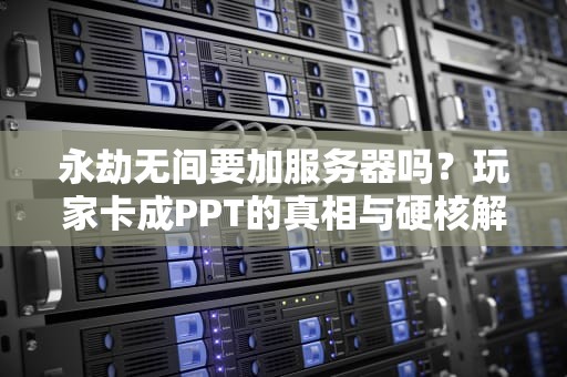 永劫无间要加服务器吗？玩家卡成PPT的真相与硬核解决方案！