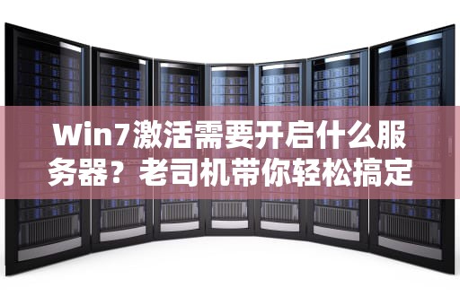 Win7激活需要开启什么服务器？老司机带你轻松搞定！