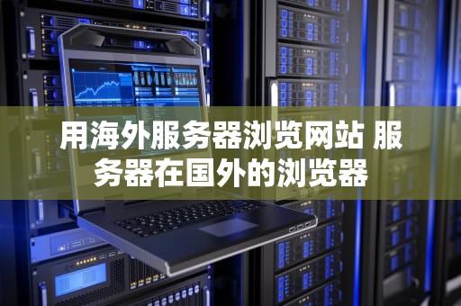 用海外服务器浏览网站 服务器在国外的浏览器
