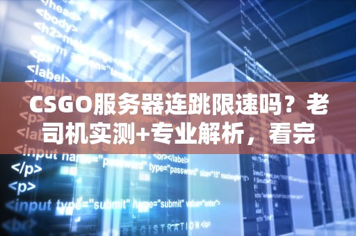 CSGO服务器连跳限速吗？老司机实测+专业解析，看完秒懂！