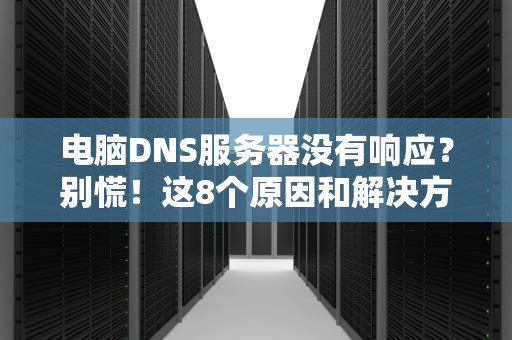 电脑DNS服务器没有响应？别慌！这8个原因和解决方法让你秒变网络大神！