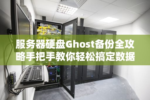 服务器硬盘Ghost备份全攻略手把手教你轻松搞定数据安全！