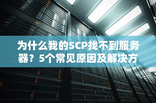 为什么我的SCP找不到服务器？5个常见原因及解决方案，让你告别“连接焦虑”