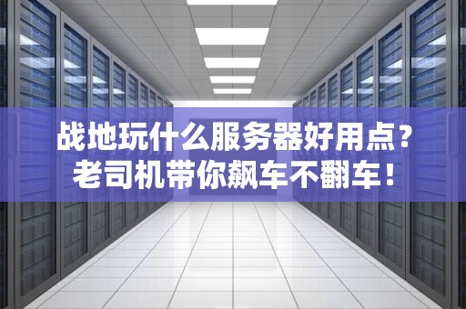 战地玩什么服务器好用点？老司机带你飙车不翻车！