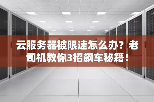 云服务器被限速怎么办？老司机教你3招飙车秘籍！