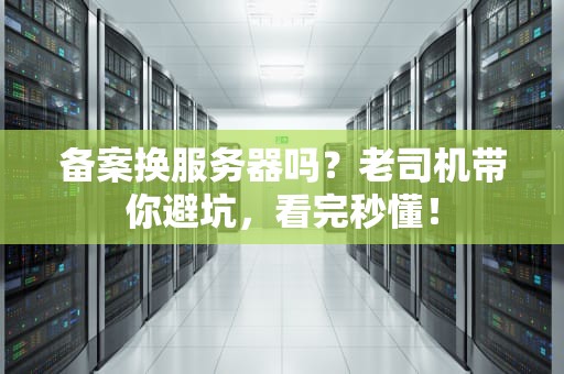 备案换服务器吗？老司机带你避坑，看完秒懂！