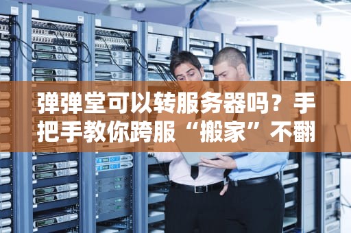 弹弹堂可以转服务器吗？手把手教你跨服“搬家”不翻车！
