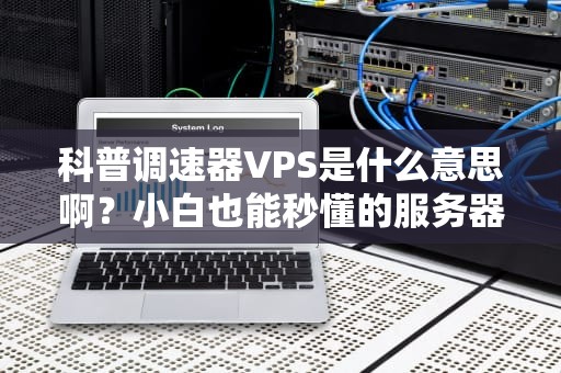 科普调速器VPS是什么意思啊？小白也能秒懂的服务器黑科技！