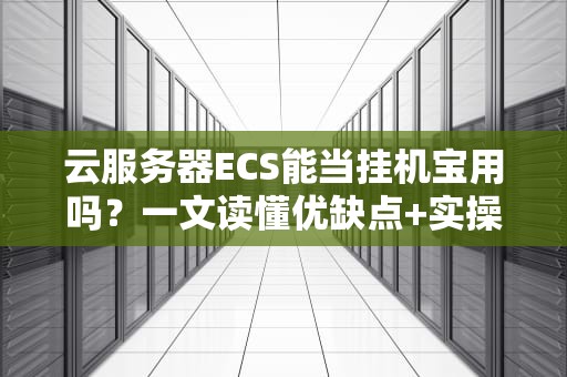 云服务器ECS能当挂机宝用吗？一文读懂优缺点+实操指南