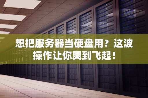 想把服务器当硬盘用？这波操作让你爽到飞起！