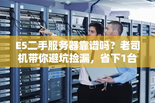 E5二手服务器靠谱吗？老司机带你避坑捡漏，省下1台PS5！