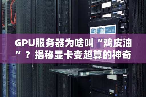 GPU服务器为啥叫“鸡皮油”？揭秘显卡变超算的神奇进化史！