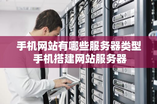 手机网站有哪些服务器类型 手机搭建网站服务器