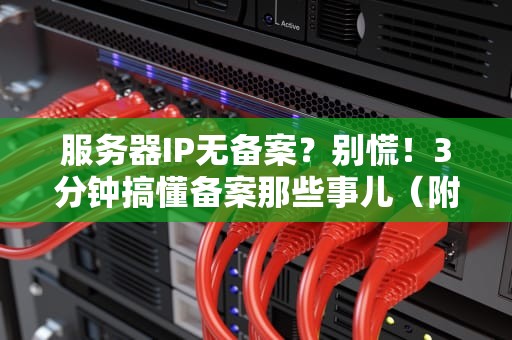 服务器IP无备案？别慌！3分钟搞懂备案那些事儿（附解决方案）