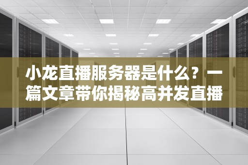 小龙直播服务器是什么？一篇文章带你揭秘高并发直播的“幕后英雄”！