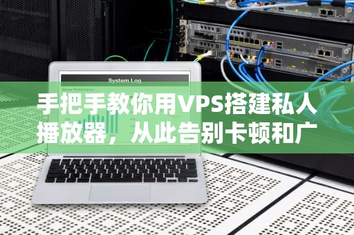 手把手教你用VPS搭建私人播放器，从此告别卡顿和广告！