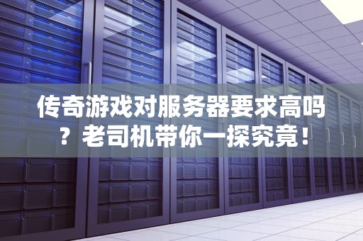 传奇游戏对服务器要求高吗？老司机带你一探究竟！