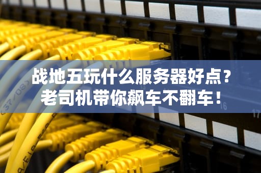 战地五玩什么服务器好点？老司机带你飙车不翻车！