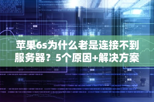 苹果6s为什么老是连接不到服务器？5个原因+解决方案大揭秘！