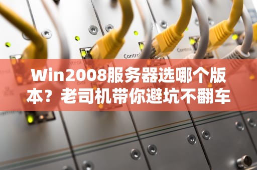 Win2008服务器选哪个版本？老司机带你避坑不翻车！
