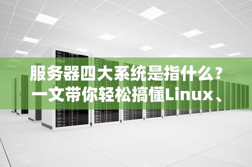 服务器四大系统是指什么？一文带你轻松搞懂Linux、WindowsServer、UNIX和FreeBSD的“江湖地位”
