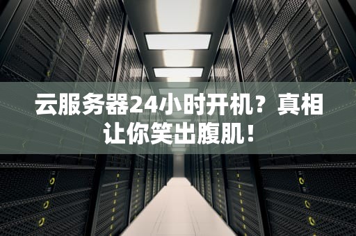 云服务器24小时开机？真相让你笑出腹肌！