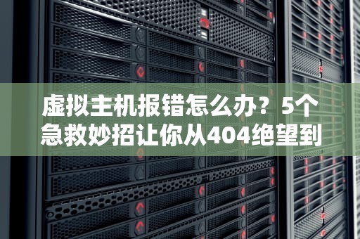 虚拟主机报错怎么办？5个急救妙招让你从404绝望到200OK
