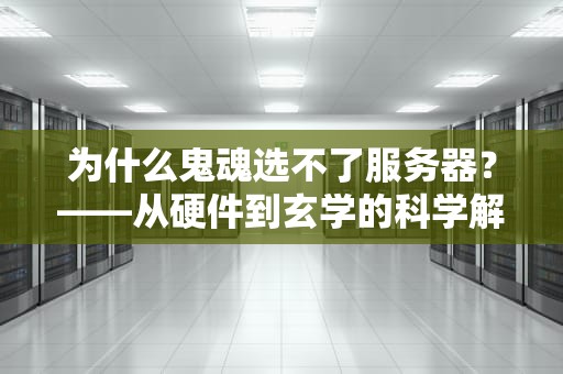 为什么鬼魂选不了服务器？——从硬件到玄学的科学解析