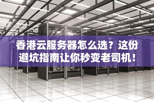 香港云服务器怎么选？这份避坑指南让你秒变老司机！