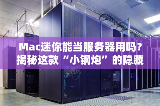 Mac迷你能当服务器用吗？揭秘这款“小钢炮”的隐藏实力！