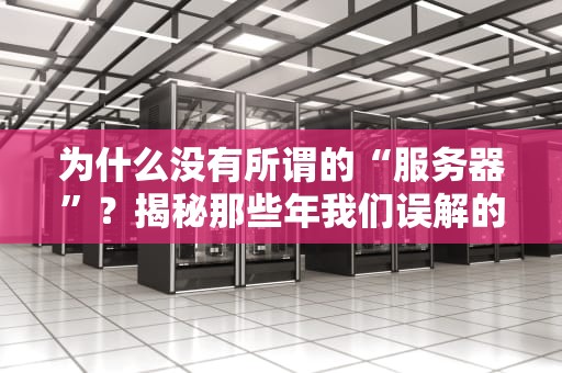 为什么没有所谓的“服务器”？揭秘那些年我们误解的IT黑话！