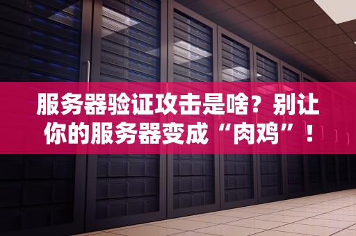 服务器验证攻击是啥？别让你的服务器变成“肉鸡”！