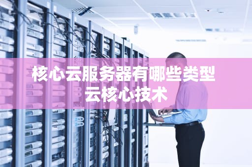 核心云服务器有哪些类型 云核心技术