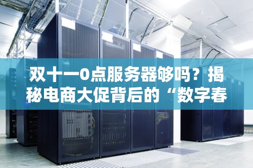 双十一0点服务器够吗？揭秘电商大促背后的“数字春运”