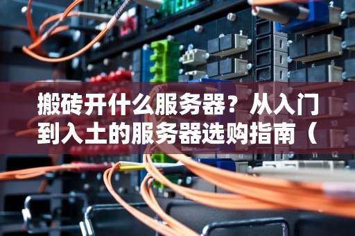 搬砖开什么服务器？从入门到入土的服务器选购指南（附真实测评）