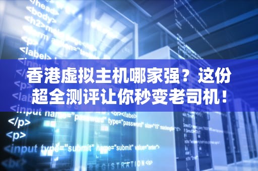 香港虚拟主机哪家强？这份超全测评让你秒变老司机！