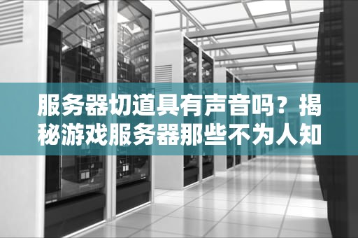 服务器切道具有声音吗？揭秘游戏服务器那些不为人知的“噪音”