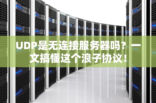 UDP是无连接服务器吗？一文搞懂这个浪子协议！