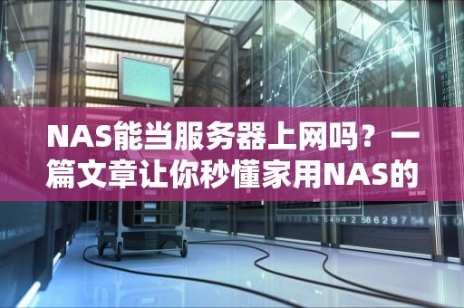 NAS能当服务器上网吗？一篇文章让你秒懂家用NAS的隐藏技能！
