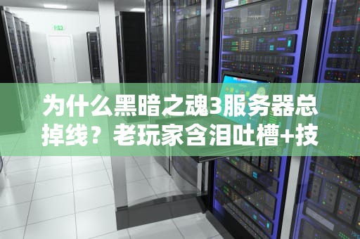 为什么黑暗之魂3服务器总掉线？老玩家含泪吐槽+技术分析！