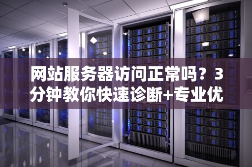 网站服务器访问正常吗？3分钟教你快速诊断+专业优化方案！