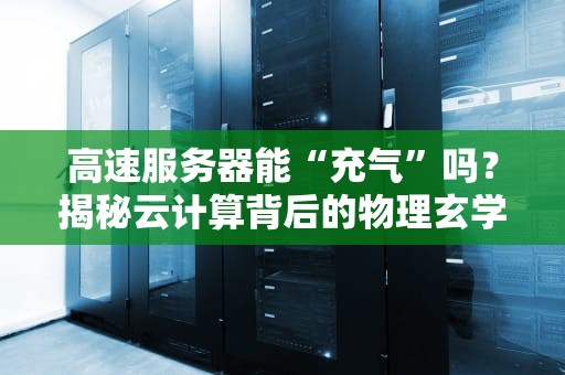 高速服务器能“充气”吗？揭秘云计算背后的物理玄学