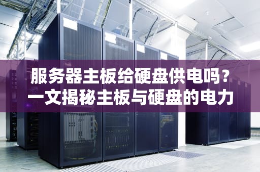 服务器主板给硬盘供电吗？一文揭秘主板与硬盘的电力爱情故事
