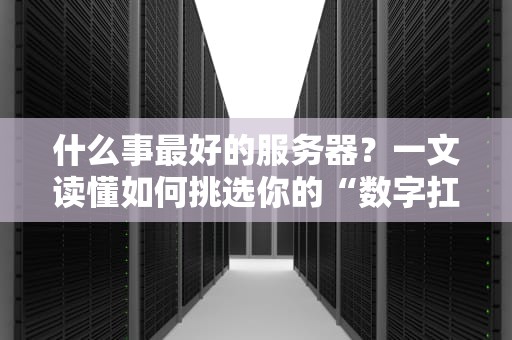 什么事最好的服务器？一文读懂如何挑选你的“数字扛把子”！