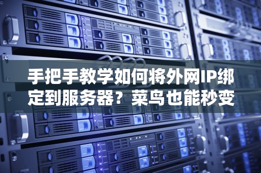 手把手教学如何将外网IP绑定到服务器？菜鸟也能秒变网络大神！
