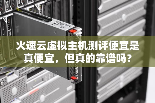 火速云虚拟主机测评便宜是真便宜，但真的靠谱吗？