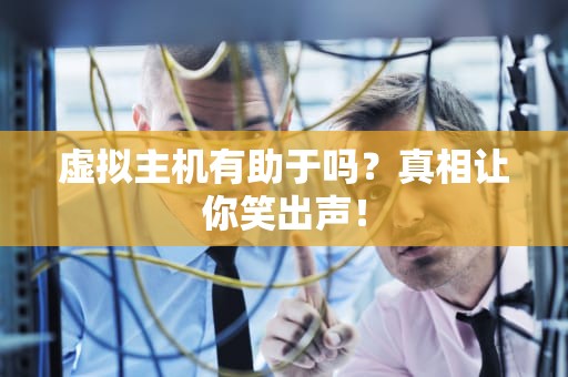 虚拟主机有助于吗？真相让你笑出声！