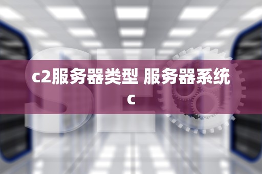c2服务器类型 服务器系统c
