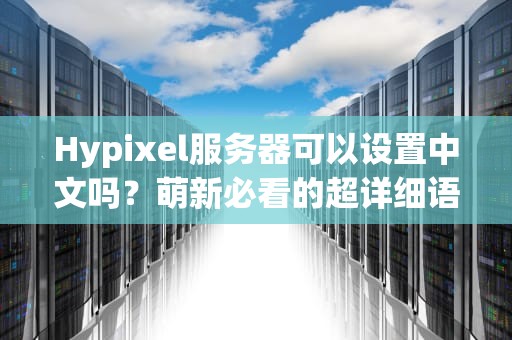 Hypixel服务器可以设置中文吗？萌新必看的超详细语言设置指南！
